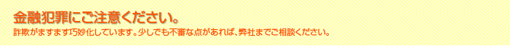 金融犯罪にご注意ください。詐欺がますます巧妙化しています。少しでも不審な点があれば、弊社までご相談ください。